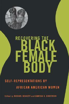 Recovering the Black Female Body: Self-Representation by African American Women by Vanessa D. Dickerson, Michael Bennett