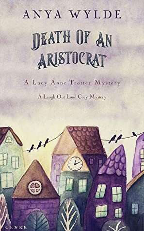 Death Of An Aristocrat (A Lucy Anne Trotter Mystery, #2) by Anya Wylde