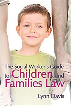 The Social Worker's Guide To Children And Families Law by Lynn Davis