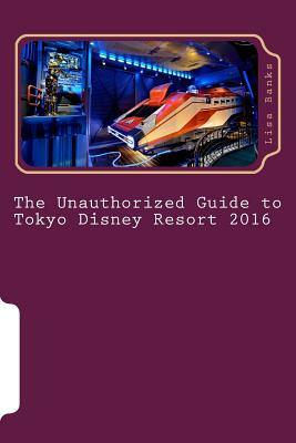 The Unauthorized Guide to Tokyo Disney Resort 2016 by Lisa Banks