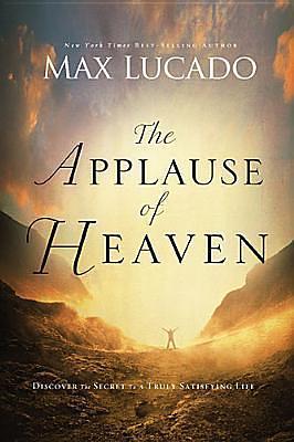Applause Of Heaven by Max Lucado, Max Lucado