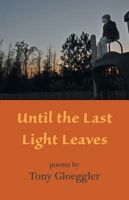 Until the Last Light Leaves by Tony Gloeggler