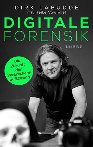 Digitale Forensik. Die Zukunft der Verbrechensaufklärung by Dirk Labudde