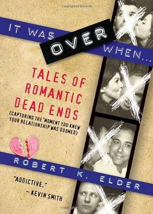 It Was Over When...: Tales of Romantic Dead Ends by Robert K. Elder, Robert K. Elder