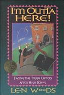 I'm Outta Here!: Facing the Tough Choices After High School by Len Woods