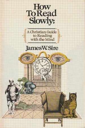 How to read slowly: A Christian guide to reading with the mind by James W. Sire