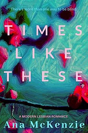 Times Like These by Ana McKenzie