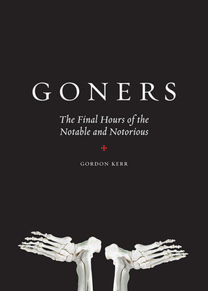Goners: The Final Hours of the Notable and Notorious by Gordon Kerr