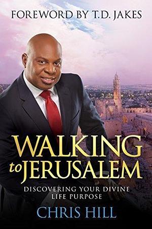 Walking to Jerusalem: Discovering Your Divine Life Purpose by Chris Hill, Chris Hill