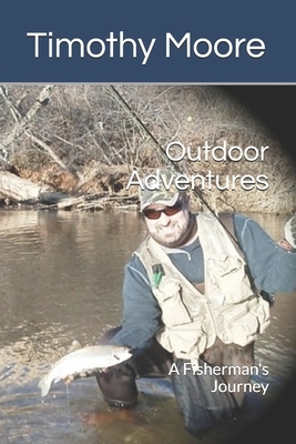 Outdoor Adventures: A Fisherman's Journey by Timothy Moore