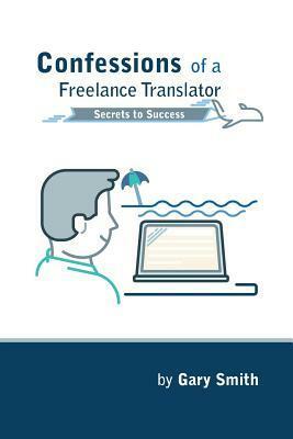 Confessions of a Freelance Translator: Secrets to Success by Gary Smith