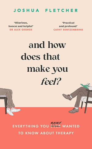 And How Does That Make You Feel?: Everything You (n)ever Wanted to Know about Therapy by Joshua Fletcher