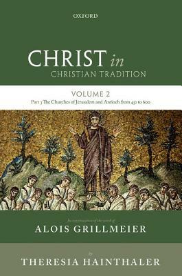 Christ in Christian Tradition: Volume Two, Part Three: The Churches of Jerusalem and Antioch from 451 to 600 by Luise Abramowski, Theresia Hainthaler, Alois Grillmeier Sj