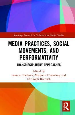 Media Practices, Social Movements, and Performativity: Transdisciplinary Approaches by 