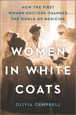 Women in White Coats: How the First Women Doctors Changed the World of Medicine by Olivia Campbell