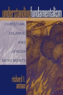 Understanding Fundamentalism: Christian, Islamic, and Jewish Movements by Richard T. Antoun