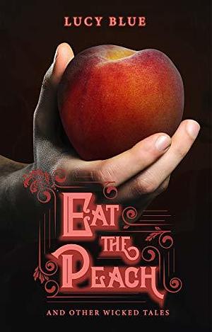 Eat the Peach: and Other Wicked Tales by Lucy Blue