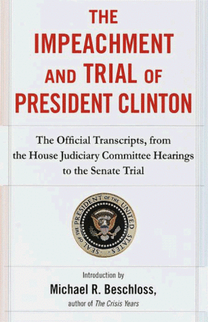 The Impeachment and Trial of President Clinton: The Official Transcripts from the House Judiciary Committee Hearings to the Senate Trial of William Jefferson Clinton by Bill Clinton, Michael R. Beschloss