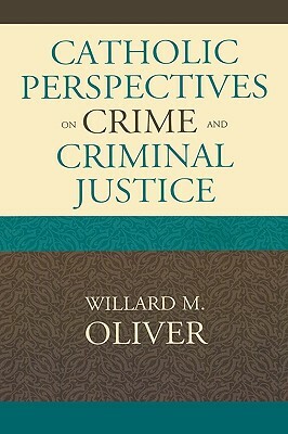 Catholic Perspectives on Crime and Criminal Justice by Willard M. Oliver