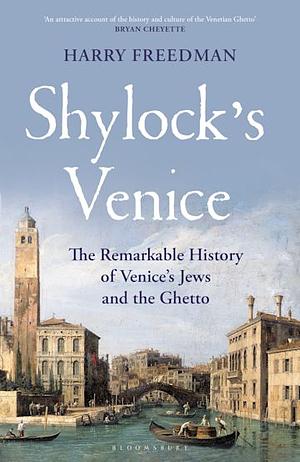 Shylock's Venice: The Remarkable History of Venice's Jews and the Ghetto by Harry Freedman