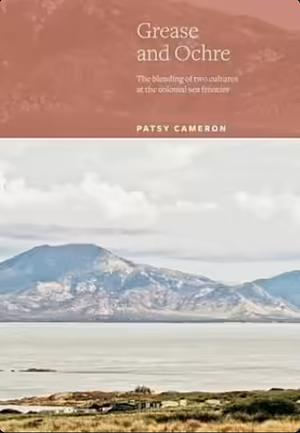 Grease and Ochre: The blending of two cultures on the colonial sea frontier by Patsy Cameron, Patsy Cameron