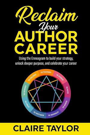 Reclaim Your Author Career: Using the Enneagram to build your strategy, unlock deeper purpose, and celebrate your career by Claire Taylor, Claire Taylor