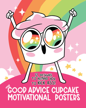 The Good Advice Cupcake Motivational Posters: 12 Designs to Remind You to Kick Ass by Loryn Brantz, Kyra Kupetsky, Buzzfeed