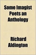 Some Imagist Poets: An Anthology by F.S. Flint, Richard Aldington, John Gould Fletcher, Amy Lowell, D.H. Lawrence, H.D.