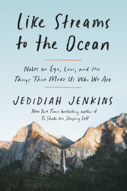 Like Streams to the Ocean: Notes on Ego, Love, and the Things That Make Us Who We Are by Jedidiah Jenkins