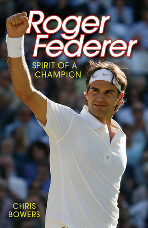 Roger Federer: Spirit of a Champion by Chris Bowers