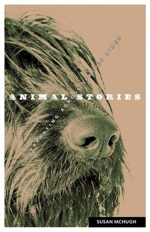 Animal Stories: Narrating across Species Lines by Susan McHugh