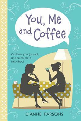 You, Me and Coffee: Our Lives, Your Journal... and So Much to Talk about by Dianne Parsons