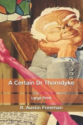 A Certain Dr Thorndyke: Large Print by R. Austin Freeman