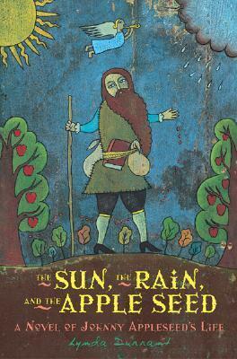 The Sun, the Rain, and the Apple Seed: A Novel of Johnny Appleseed's Life by Lynda Durrant