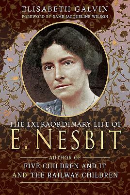 The Extraordinary Life of E Nesbit: Author of Five Children and It and the Railway Children by Elisabeth Galvin