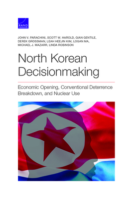 North Korean Decisionmaking: Economic Opening, Conventional Deterrence Breakdown, and Nuclear Use by Scott W. Harold, Gian Gentile, John V. Parachini