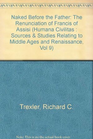 Naked Before The Father: The Renunciation Of Francis Of Assisi by Richard C. Trexler