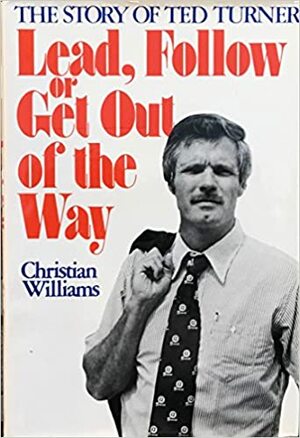 Lead, Follow or Get Out of the Way: The Story of Ted Turner by Christian Williams