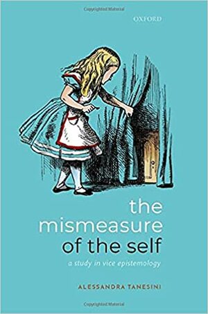 The Mismeasure of the Self: A Study in Vice Epistemology by Alessandra Tanesini