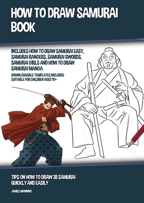 How to Draw Samurai Book (Includes How to Draw Samurai Easy, Samurai Rangers, Samurai Swords, Samurai Girls and How to Draw Samurai Manga): Tips on Ho by James Manning