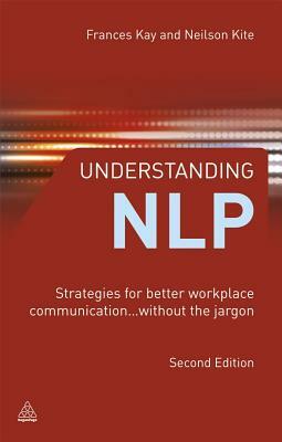 Understanding NLP: Strategies for Better Workplace Communication... Without the Jargon by Neilson Kite, Frances Kay