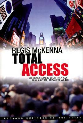 Total Access: Giving Customers What They Want in an Anytime, Anywhere World by Regis McKenna