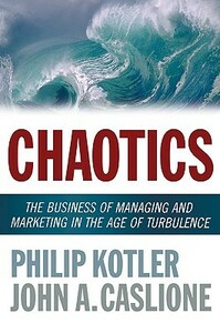 Chaotics: The Business of Managing and Marketing in the Age of Turbulence by Philip Kotler, John A. Caslione