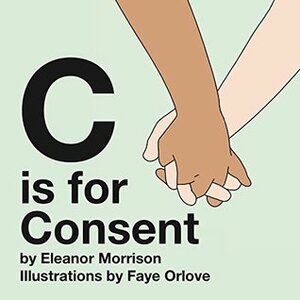 C is for Consent by Eleanor Morrison, Faye Orlove