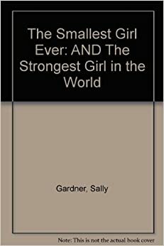 The Smallest Girl Ever And The Strongest Girl In The World by Sally Gardner