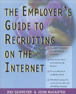Employers' Guide to Recruiting on the Internet by Ray Schreyer, John McCarter, McCarter