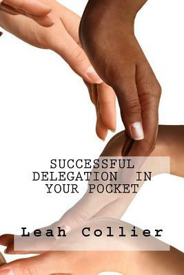 Successful Delegation In Your Pocket by Leah Collier