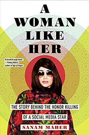 A Woman Like Her: The Story Behind the Honor Killing of a Social Media Star by Sanam Maher