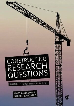 Constructing Research Questions: Doing Interesting Research. Mats Alvesson, Jorgen Sandberg by Mats Alvesson
