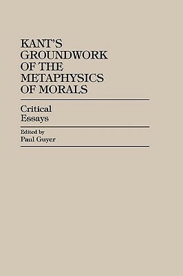 Kant's Groundwork of the Metaphysics of Morals: Critical Essays by Paul Guyer